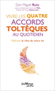 Vivre les quatre accords toltèques au quotidien - Maîtrisez le rêve de votre vie -Miguel Ruiz