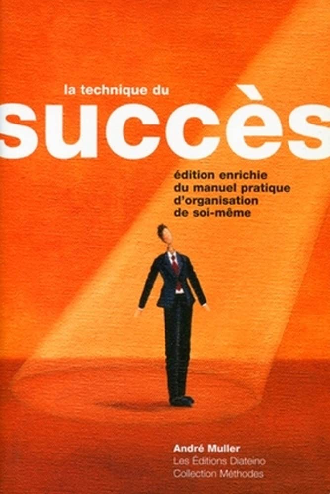 La technique du succès: Manuel Pratique D'organisation De Soi-Même